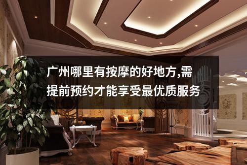广州哪里有按摩的好地方,需提前预约才能享受最优质服务
