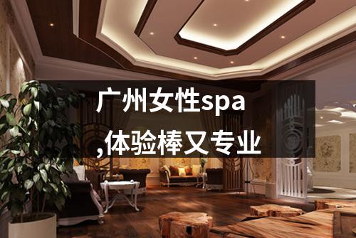 广州女性spa,体验棒又专业