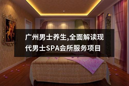 广州男士养生,全面解读现代男士SPA会所服务项目