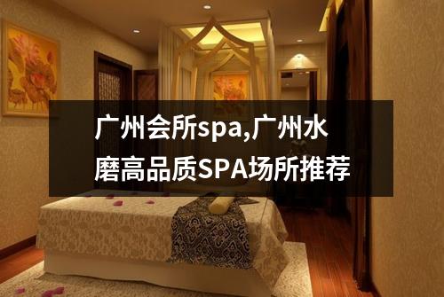 广州会所spa,广州水磨高品质SPA场所推荐