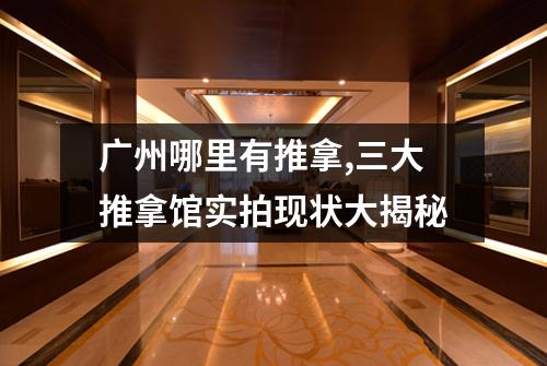 广州哪里有推拿,三大推拿馆实拍现状大揭秘