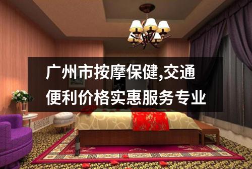 广州市按摩保健,交通便利价格实惠服务专业