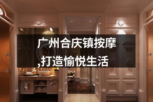 广州合庆镇按摩,打造愉悦生活