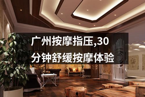 广州按摩指压,30分钟舒缓按摩体验