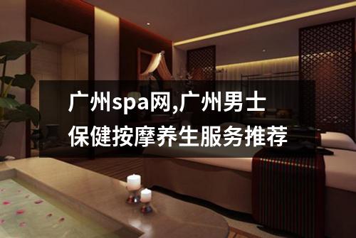 广州spa网,广州男士保健按摩养生服务推荐