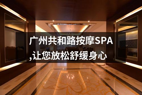 广州共和路按摩SPA,让您放松舒缓身心