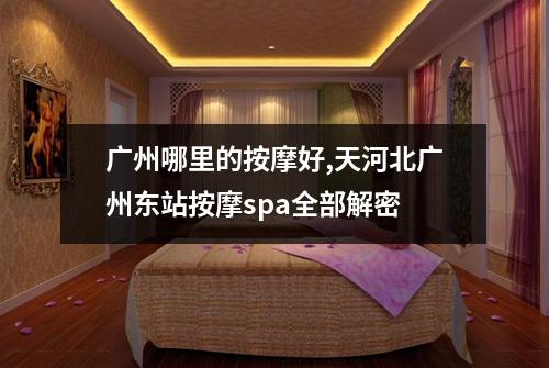 广州哪里的按摩好,天河北广州东站按摩spa全部解密