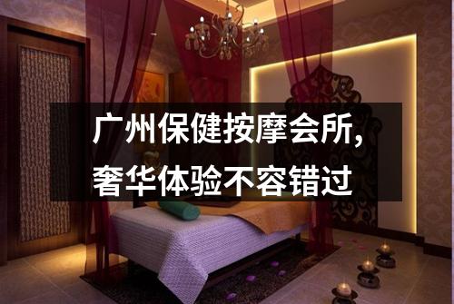 广州保健按摩会所,奢华体验不容错过