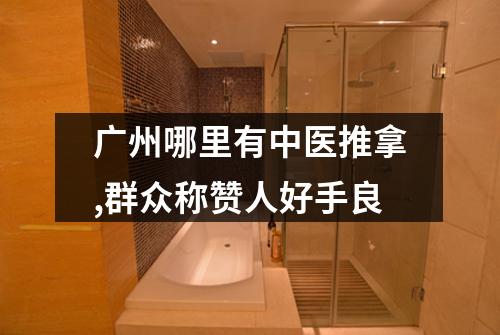 广州哪里有中医推拿,群众称赞人好手良