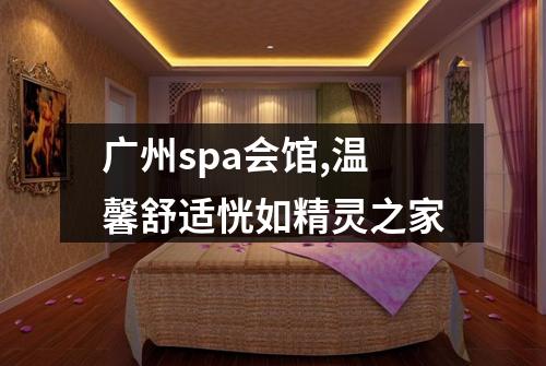 广州spa会馆,温馨舒适恍如精灵之家