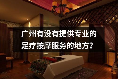 广州有没有提供专业的足疗按摩服务的地方？