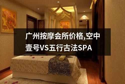 广州按摩会所价格,空中壹号VS五行古法SPA