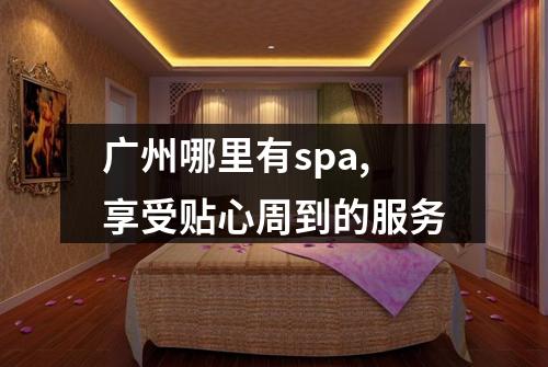 广州哪里有spa,享受贴心周到的服务