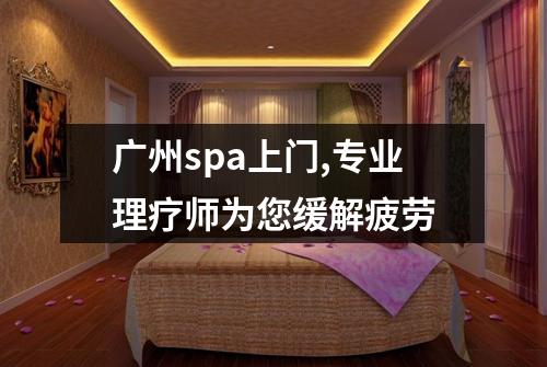广州spa上门,专业理疗师为您缓解疲劳