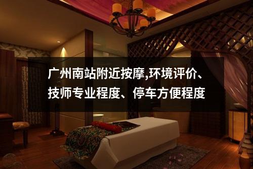广州南站附近按摩,环境评价、技师专业程度、停车方便程度