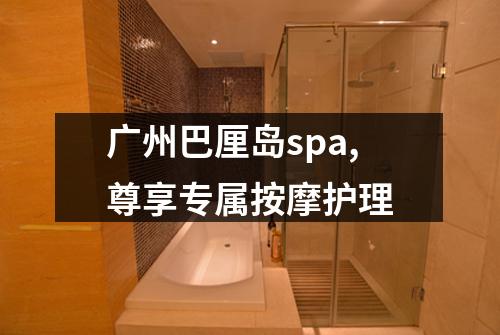 广州巴厘岛spa,尊享专属按摩护理