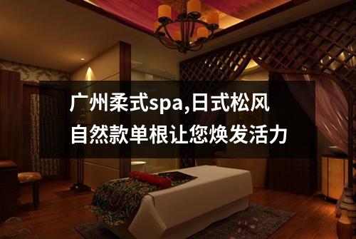 广州柔式spa,日式松风自然款单根让您焕发活力