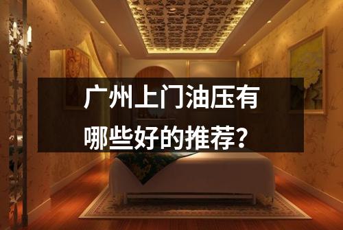 广州上门油压有哪些好的推荐？