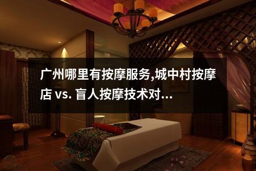 广州哪里有按摩服务,城中村按摩店 vs. 盲人按摩技术对比