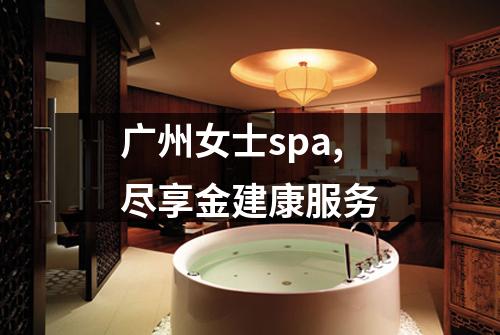 广州女士spa,尽享金建康服务