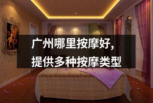广州哪里按摩好,提供多种按摩类型