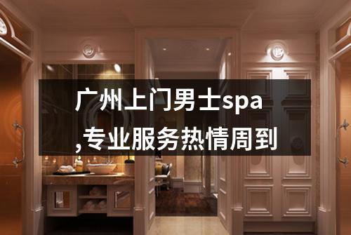 广州上门男士spa,专业服务热情周到
