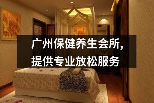 广州保健养生会所,提供专业放松服务
