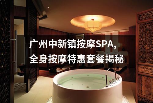 广州中新镇按摩SPA,全身按摩特惠套餐揭秘