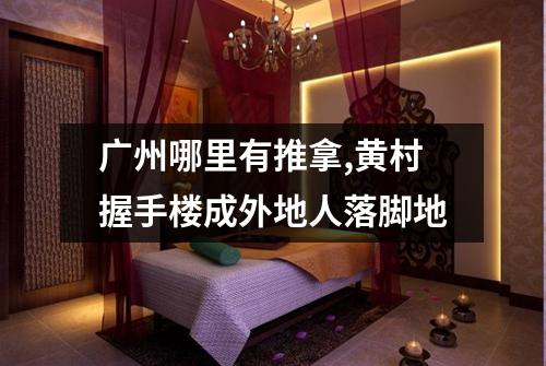 广州哪里有推拿,黄村握手楼成外地人落脚地