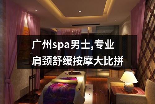 广州spa男士,专业肩颈舒缓按摩大比拼