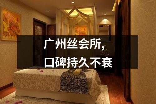 广州丝会所,口碑持久不衰