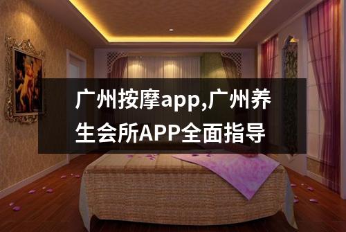 广州按摩app,广州养生会所APP全面指导