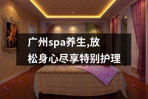 广州spa养生,放松身心尽享特别护理