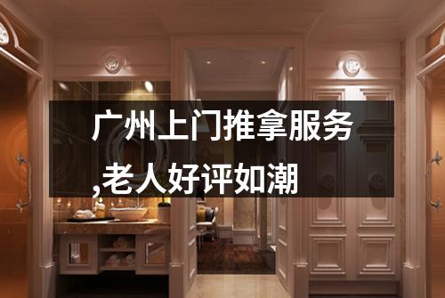 广州上门推拿服务,老人好评如潮