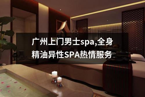 广州上门男士spa,全身精油异性SPA热情服务