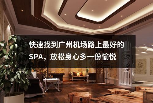 快速找到广州机场路上最好的SPA，放松身心多一份愉悦