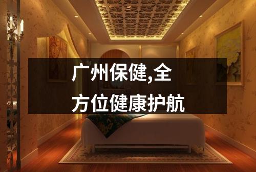 广州保健,全方位健康护航