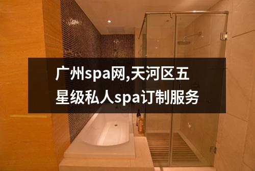 广州spa网,天河区五星级私人spa订制服务