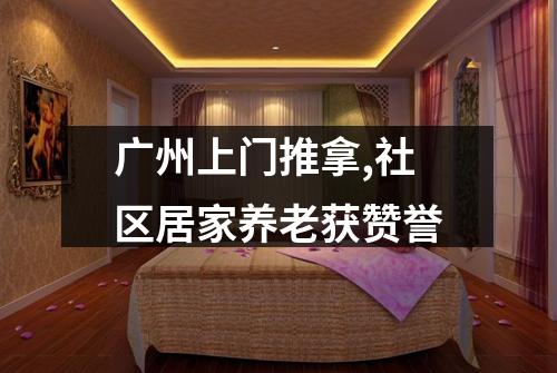 广州上门推拿,社区居家养老获赞誉