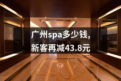 广州spa多少钱,新客再减43.8元