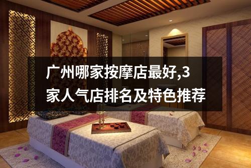广州哪家按摩店最好,3家人气店排名及特色推荐