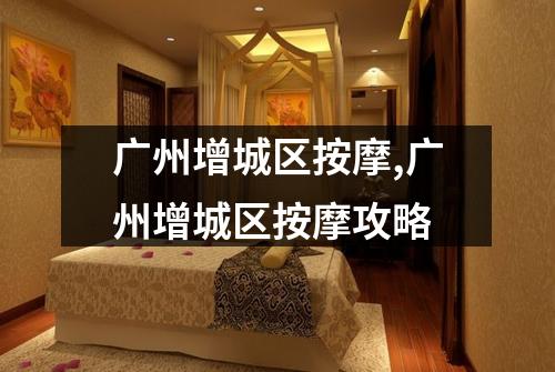 广州增城区按摩,广州增城区按摩攻略