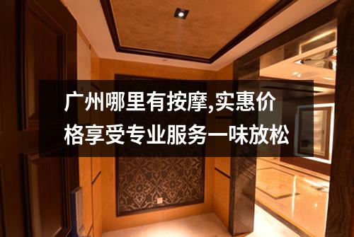 广州哪里有按摩,实惠价格享受专业服务一味放松