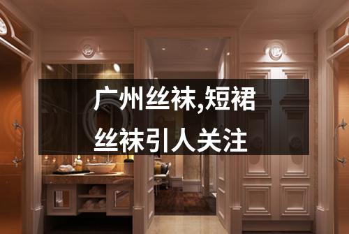 广州丝袜,短裙丝袜引人关注