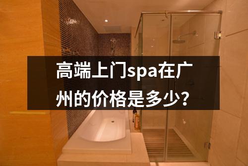 高端上门spa在广州的价格是多少？