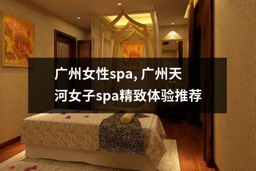 广州女性spa, 广州天河女子spa精致体验推荐