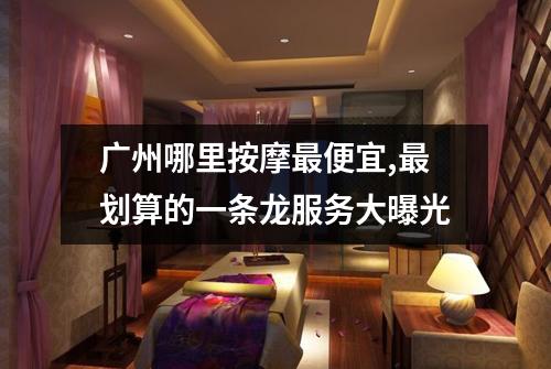 广州哪里按摩最便宜,最划算的一条龙服务大曝光