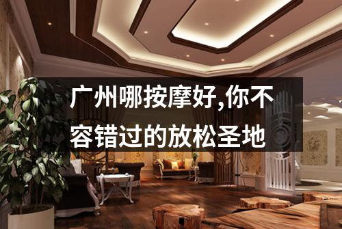广州哪按摩好,你不容错过的放松圣地