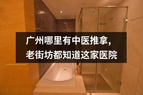 广州哪里有中医推拿,老街坊都知道这家医院