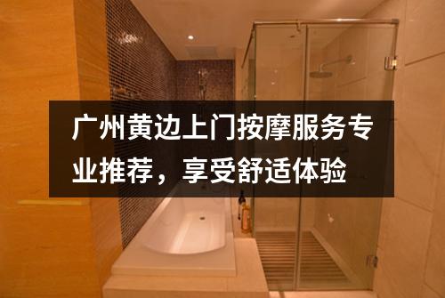 广州黄边上门按摩服务专业推荐，享受舒适体验